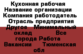 Кухонная рабочая › Название организации ­ Компания-работодатель › Отрасль предприятия ­ Другое › Минимальный оклад ­ 9 000 - Все города Работа » Вакансии   . Тюменская обл.